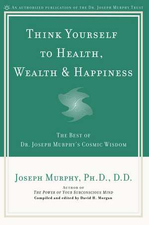 Think Yourself to Health, Wealth, & Happiness: The Best of Dr. Joseph Murphy's Cosmic Wisdom de Joseph Murphy