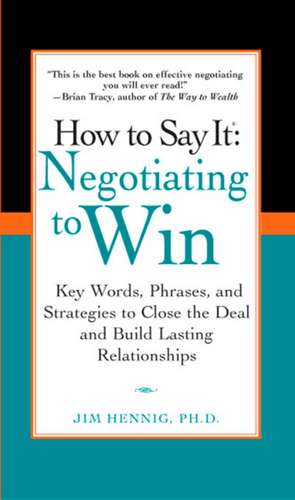 How to Say It: Key Words, Phrases, and Strategies to Close the Deal and Build Lasting Relationships de Jim Hennig