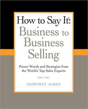 How to Say It: Power Words and Strategies from the World's Top Sales Experts de Geoffrey James