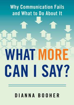 What More Can I Say?: Why Communication Fails and What to Do About It de Dianna Booher