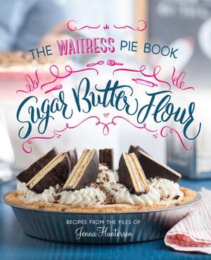 Sugar, Butter, Flour: The Waitress Pie Book de Jenna Hunterson