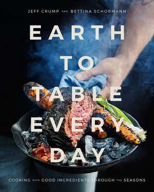 Earth to Table Every Day: Cooking with Good Ingredients Through the Seasons de Jeff Crump