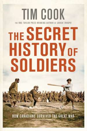 The Secret History of Soldiers: How Canadians Survived the Great War de Tim Cook