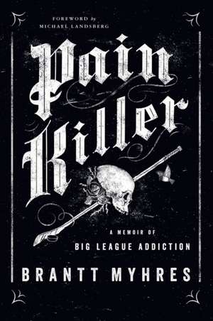 Pain Killer: A Memoir of Big League Addiction de Brantt Myhres