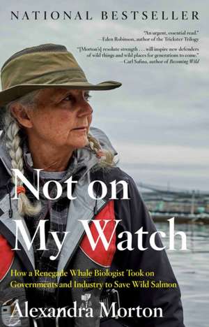 Not On My Watch: How a Renegade Whale Biologist Took on Governments and Industry to Save Wild Salmon de Alexandra Morton