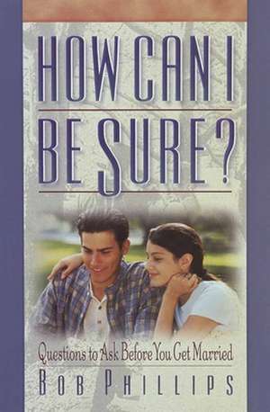 How Can I Be Sure?: Questions to Ask Before You Get Married de Bob Phillips