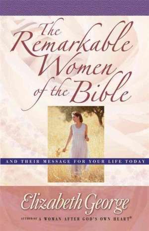 The Remarkable Women of the Bible de Elizabeth George