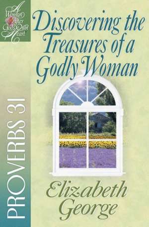 Discovering the Treasures of a Godly Woman: Proverbs 31 de Elizabeth George