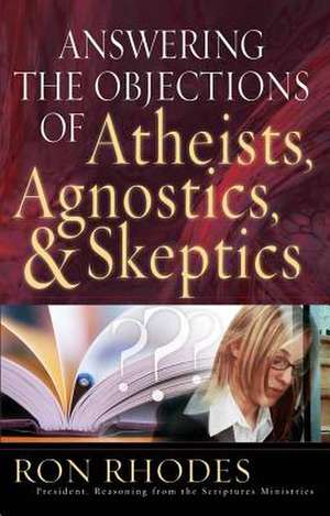 Answering the Objections of Atheists, Agnostics, & Skeptics de Ron Rhodes