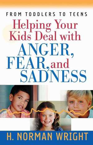 Helping Your Kids Deal with Anger, Fear, and Sadness de H. Norman Wright