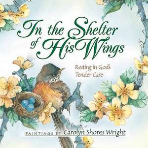 In the Shelter of His Wings: Resting in God's Tender Care de Carolyn Shores Wright