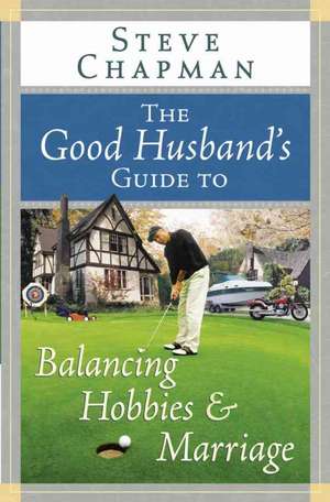 The Good Husband's Guide to Balancing Hobbies and Marriage de Steve Chapman