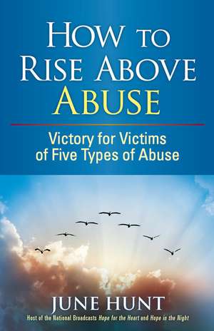 How to Rise Above Abuse: Victory for Victims of Five Types of Abuse de June Hunt