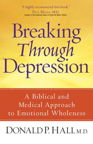 Breaking Through Depression: A Biblical and Medical Approach to Emotional Wholeness de Donald P. Hall