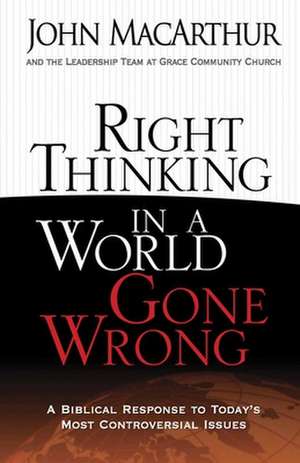 Right Thinking in a World Gone Wrong: A Biblical Response to Today's Most Controversial Issues de John MacArthur