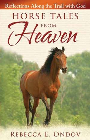 Horse Tales from Heaven: Reflections Along the Trail with God de Rebecca E. Ondov