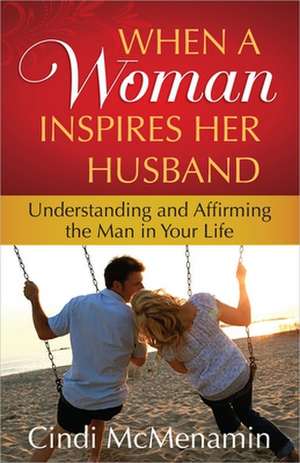 When a Woman Inspires Her Husband: Understanding and Affirming the Man in Your Life de Cindi McMenamin