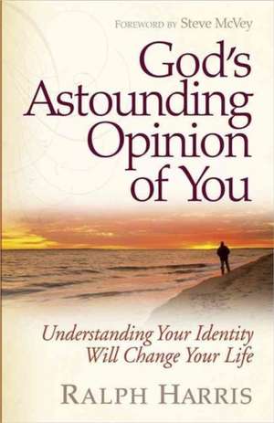 God's Astounding Opinion of You: Understanding Your Identity Will Change Your Life de Ralph Harris