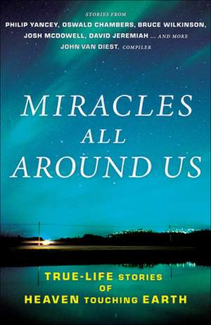 Miracles All Around Us: True-Life Stories of Heaven Touching Earth de John Van Diest