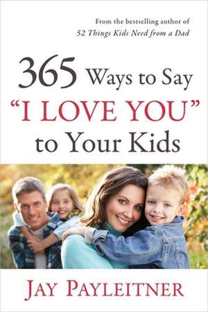 365 Ways to Say "I Love You" to Your Kids de Jay Payleitner