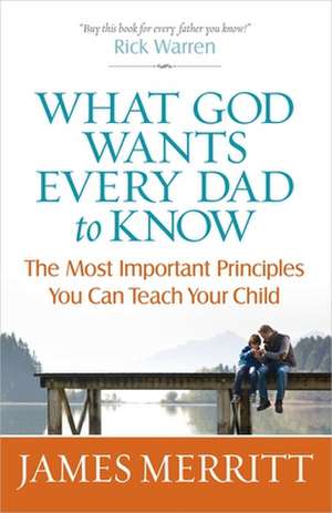 What God Wants Every Dad to Know: The Most Important Principles You Can Teach Your Child de James Merritt