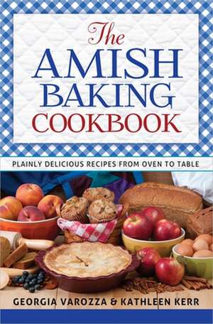 The Amish Baking Cookbook: Plainly Delicious Recipes from Oven to Table de Georgia Varozza