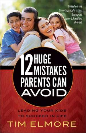 12 Huge Mistakes Parents Can Avoid de Tim Elmore