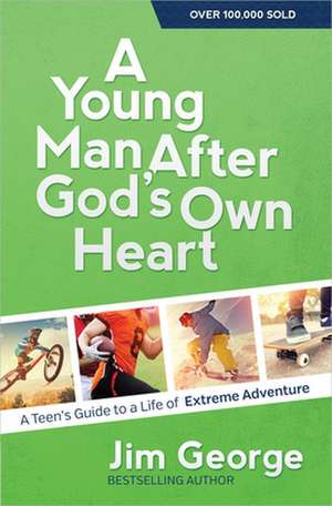 A Young Man After God's Own Heart: A Teen's Guide to a Life of Extreme Adventure de Jim George