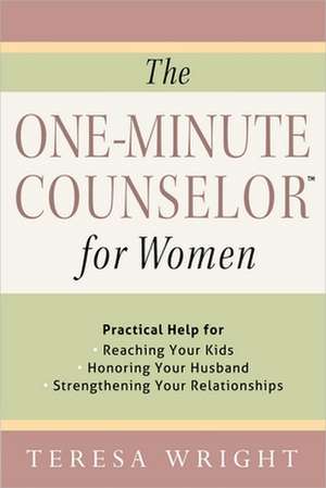 The One-Minute Counselor for Women: Practical Help for *Reaching Your Kids *Honoring Your Husband *Strengthening Your Relationships de Teresa Wright