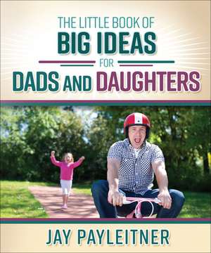 Little Book of Big Ideas for Dads and Daughters de Jay Payleitner