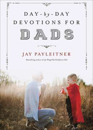 Day-By-Day Devotions for Dads de Jay Payleitner