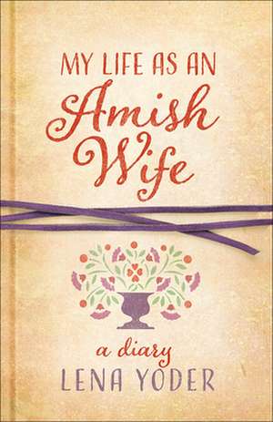 My Life as an Amish Wife: A Diary de Lena Yoder