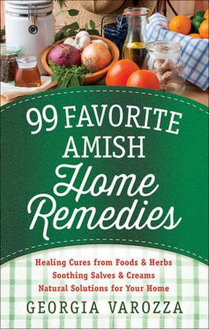 99 Favorite Amish Home Remedies: *Healing Cures from Foods and Herbs *Soothing Salves and Creams *Natural Solutions for Your Home de Georgia Varozza