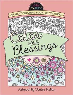 Color Your Blessings: An Adult Coloring Book for Your Soul de Denise Urban