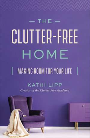 The Clutter-Free Home de Kathi Lipp