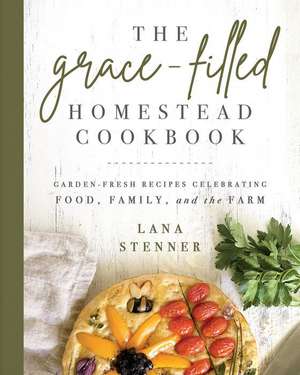 The Grace-Filled Homestead Cookbook de Lana Stenner