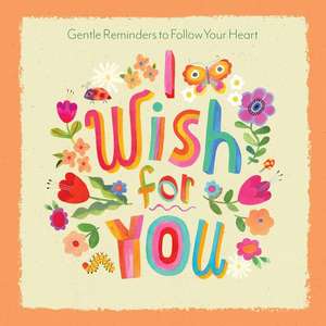 I Wish for You: Gentle Reminders to Follow Your Heart de Lance Wubbels