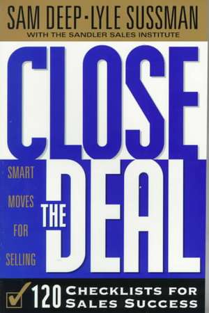 Close The Deal: Smart Moves For Selling: 120 Checklists To Help You Close The Very Best Deal de Sam Deep