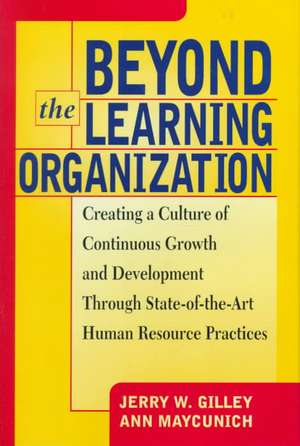 Beyond The Learning Organization: Creating a Culture of Continuous Growth and Development through State-of-the-Art Human Resource Practicies de Jerry Gilley