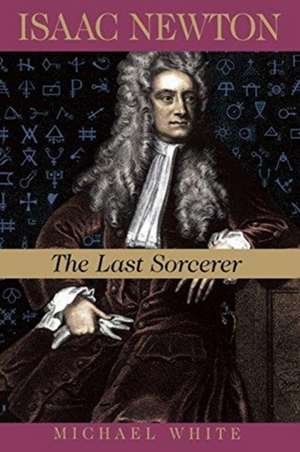 Isaac Newton: The Last Sorcerer de Michael White