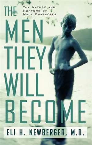 The Men They Will Become: The Nature And Nurture Of Male Character de Eli Newberger