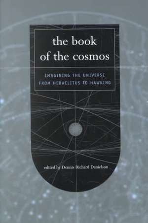 The Book Of The Cosmos: Imagining The Universe From Heraclitus To Hawking de Dennis Danielson