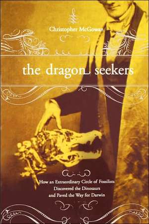 The Dragon Seekers: How An Extraordinary Cicle Of Fossilists Discovered The Dinosaurs And Paved The Way For Darwin de Christopher McGowan