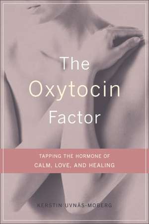 The Oxytocin Factor: Tapping The Hormone Of Calm, Love, And Healing de Kerstin Uvnas Moberg