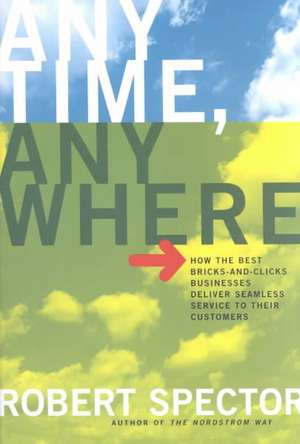 Anytime, Anywhere: How The Best Bricks- And-clicks Businesse Deliver Seamless Service To Their Customers de Robert Spector