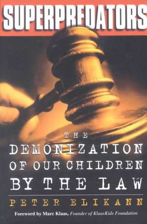 Superpredators: The Demonization Of Our Children By The Law de Peter Elikann