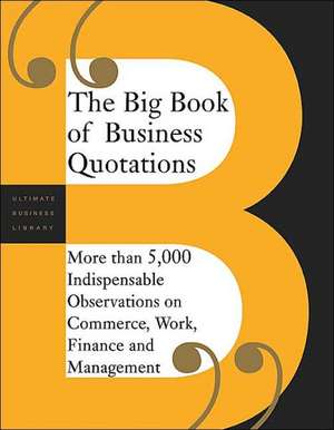 The Big Book Of Business Quotations: More Than 5,000 Indispensable Observations On Commerce, Work, Finance And Management de Editors Of Perseus Publishing