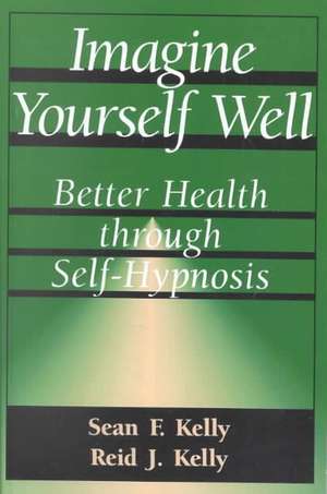 Imagine Yourself Well: Better Health Through Self-hypnosis de Sean F. Kelly