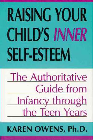 Raising Your Child's Inner Self-esteem: The Authoritative Guide From Infancy Through The Teen Years de Karen Owens