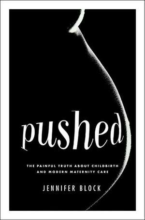 Pushed: The Painful Truth About Childbirth and Modern Maternity Care de Jennifer Block